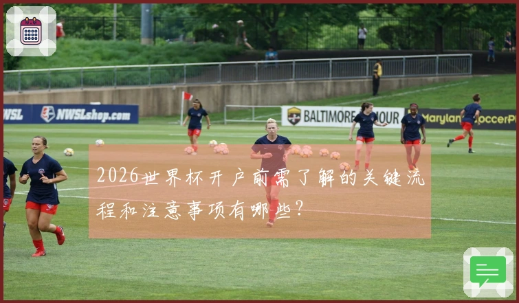 2026世界杯开户前需了解的关键流程和注意事项有哪些？