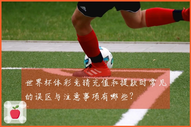 世界杯体彩竞猜充值和提款时常见的误区与注意事项有哪些？